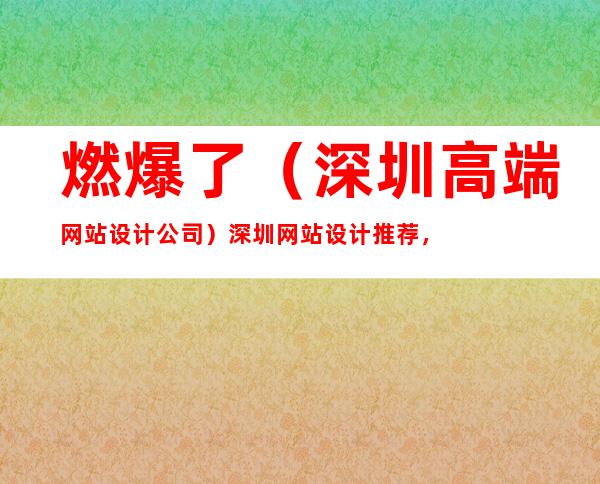 燃爆了（深圳高端网站设计公司）深圳网站设计推荐，