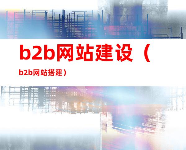 b2b网站建设（b2b网站搭建）