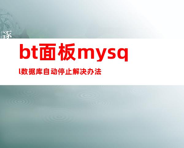 bt面板mysql数据库自动停止解决办法